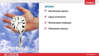 #CODEIB
ВРЕМЯ
Заключение сделок
Сдача отчетности
Финансовые операции
Получение госуслуг
 