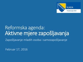 Reformska agenda:
Aktivne mjere zapošljavanja
Zapošljavanje mladih osoba i samozapošljavanje
Februar 17, 2016
 