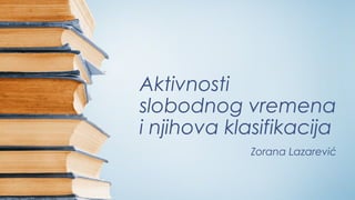 Aktivnosti
slobodnog vremena
i njihova klasifikacija
Zorana Lazarević
 