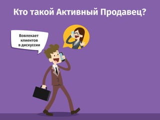 Кто такой Активный Продавец?
Вовлекает
клиентов
в дискуссии
 
