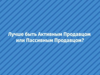 Лучше быть Активным Продавцом
или Пассивным Продавцом?
 