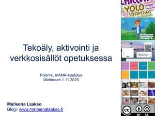 Matleena Laakso
Blogi: www.matleenalaakso.fi
Tekoäly, aktivointi ja
verkkosisällöt opetuksessa
Polamk, mAMK-koulutus
Webinaari 1.11.2023
 