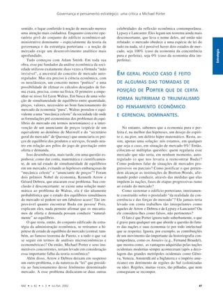 Governança e pensamento estratégico: uma crítica a Michael Porter
RAE • v. 42 • n. 3 • Jul./Set. 2002 47
Estratégia
sentido, o lugar conferido à noção de mercado merece
uma atenção mais cuidadosa. Enquanto conceito ope-
ratório pivô do conjunto do edifício econômico-ad-
ministrativo dominante – especialmente da teoria da
governança e da estratégia porteriana – a noção de
mercado exige um desenvolvimento analítico mais
aprofundado.
Tudo começou com Adam Smith. Em toda sua
obra, esse pai fundador da análise econômica da soci-
edade utilizou exatamente duas vezes a fórmula “mão
invisível”, a ancestral do conceito de mercado auto-
regulador. Mas era preciso à ciência econômica, com
os neoclássicos, um conceito menos “poético” e uma
possibilidade de efetuar os cálculos desejados de for-
ma exata, precisa, como na física. O primeiro a empe-
nhar-se nisso foi Leon Walras. Em busca de uma solu-
ção de simultaneidade de equilíbrio entre quantidade,
preços, valores, necessário ao bom funcionamento do
mercado da economia “pura”, Walras postulou o equi-
valente a uma “mecânica celeste” da sociedade (de onde
as formulações pré-economistas dos problemas do equi-
líbrio do mercado em termos newtonianos) e a inter-
venção de um anunciante de preços (espécie de um
equivalente ao demônio de Maxwell e do “secretário
geral do mercado” de Quesnay) que anunciaria os pre-
ços de equilíbrio dos produtos e serviços, ficando neu-
tro em relação aos pólos do jogo de gravitação entre
oferta e demanda.
Isso desembocaria, mais tarde, em uma questão es-
pinhosa: como dar conta, matemática e cientificamen-
te, de um tal estado de simultaneidade de equilíbrios
em um mercado, evitando as hipóteses embaraçosas de
“mecânica celeste” e “anunciante de preços”? Foram
dois prêmios Nobel de economia, Kenneth Arrow e
Gérard Debreu, que atacaram esse problema. Sua con-
clusão é desconcertante: se existe uma solução mate-
mática ao problema de Walras, ela é tão altamente
probabilística que o estado dos equilíbrios simultâneos
do mercado só podem ser um fabuloso acaso! Tão im-
provável quanto encontrar Buda em pessoa! Pois,
explicam eles, nada permite afirmar que os mecanis-
mos de oferta e demanda possam conduzir “natural-
mente” ao equilíbrio.
O que resta, então, do conjunto edificado da estra-
tégia da administração econômica, se retiramos a hi-
pótese de estado de equilíbrio do mercado (central, tam-
bém, ao famoso teorema de Pareto, e a tudo o que vai
se seguir em termos de análises microeconômicas e
econométricas)? Ou então, Michael Porter e seus inu-
meráveis concorrentes, teriam levado em consideração
essa importante falha da teoria econômica?
Além disso, Arrow e Debreu deixam em suspenso
um outro problema, o da natureza da “lei” que presidi-
ria ao funcionamento desse fenômeno denominado
mercado. A esse problema dedicaram-se duas outras
celebridades da reflexão econômica contemporânea:
Lypsey e Lancaster. Eles legam um teorema ainda mais
desconcertante, que leva o nome deles, até então não
refutado: o mercado obedece a uma espécie de lei do
tudo ou nada, só é possível haver dois estados de mer-
cado, seja 100% (caso da economia da concorrência
pura e perfeita), seja 0% (caso da economia dita im-
perfeita).
No entanto, sabemos que a economia pura e per-
feita é, na melhor das hipóteses, um desejo do espíri-
to e, na pior, um delírio hiper matemático. Resta, as-
sim, apenas uma solução: nós estamos, em qualquer
que seja o caso, em situação de mercado 0%! Então,
colocam-se múltiplas questões: quem regularia esse
mercado que não seria, em nenhum momento, auto-
regulado (o que nos levaria a reencontrar Buda)?
Como podemos falar de situações de mercados pro-
gressivos ou parciais? Como justificar o que preten-
dem alcançar as instituições de Bretton-Woods, afir-
mando poder conduzir, através das medidas que elas
impõem às nações, fases de etapas progressivas rumo
ao estado do mercado?
Como sustentar o edifício porteriano, inteiramen-
te construído sobre o postulado “da realidade da con-
corrência e das forças do mercado”? Ele jamais teria
levado em conta trabalhos tão interpelantes como
aqueles de Arrow e Debreu e de Lypsey e Lancaster? Ou
ele considera-lhes como falsos, não pertinentes?
O fato é que Porter ignora tudo soberbamente, o que
é grave para qualquer um que aborde a questão do futu-
ro das nações e suas economia (e por todo intelectual
que se respeita). Ignora, por exemplo, as contribuições
de um movimento tão importante da historiografia con-
temporânea, como os Annales (e.g., Fernand Braudel),
que mostra como, as vantagens adquiridas pelas nações
ocidentais modernas sempre aconteceram (após a deco-
lagem das grandes metrópoles ocidentais como Gêno-
va, Veneza, Amsterdã até a Inglaterra e o império ame-
ricano) em detrimento de regiões do Sul (colonizadas
ou não). Regiões, muitas vezes, tão pilhadas, que nem
conseguiam se recompor.
EM GERAL POUCO CASO É FEITO
DE ALGUMAS DAS TOMADAS DE
POSIÇÃO DE PORTER QUE DE CERTA
FORMA NUTRIRIAM O TRIUNFALISMO
DO PENSAMENTO ECONÔMICO
E GERENCIAL DOMINANTES.
 