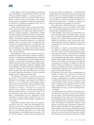 48 RAE • v. 42 • n. 3 • Jul./Set. 2002
Estratégia
Como admitir o fato de que nenhuma menção seja
feita a Karl Marx e ao materialismo histórico, em uma
obra que pretende explicar – ou pior, prescrever – o
desenvolvimento histórico das nações? Não deveria
Porter ao menos situar-se em relação a ele e explicar
no que podemos desqualificá-lo antes de, implicitamen-
te, promover o capitalismo neoliberal e suas “leis” ao
estágio de realização da história?
O que queremos dizer com isso é que, ao ler Porter,
trata-se de uma conduta à pretensão heurística. Trata-
se, primeiramente, de induzir para depois deduzir, a
partir de situações limitadas e estreitamente situadas
no espaço (espaço em geral americano), no tempo (pós-
guerra e ascensão da economia financeira da adminis-
tração), na ideologia (aquela do mercado neoliberal e
dos detentores de interesses financeiros, à exclusão de
qualquer outro); de regras e leis com pretensões uni-
versais para a tomada de decisão e a conduta das insti-
tuições e organizações. Tudo isso indo além dos espa-
ços, das fronteiras, das nações, das histórias, das cul-
turas, e atualmente, indo também para além do Estado
e dos serviços públicos.
Resumidamente, Porter parece utilizar as regras da
influência a partir de observações empíricas bastante li-
mitadas e à validade de generalização nula e nulamente
provada: a amostragem de países selecionados para es-
tabelecer a teoria geral da vantagem competitiva das
nações incluía dez países, sobre os quais foram impos-
tas as categorias deduzidas a partir de realidades ainda
mais limitadas: as empresas dos setores industriais pre-
viamente estudados. De seu próprio consentimento,
Porter transpôs, sem outra forma de processo, no nível
das nações, aquilo que ele deduziu e escreveu a partir de
simples casos de empresas dez anos antes.
No prefácio de Competitive advantage of nations,
ele escreve: “O essencial de minha teoria repousa nos
princípios de estratégia concorrencial em indústrias
precisas (...) eu comecei por estudar alguns setores,
alguns atores da concorrência, para em seguida voltar-
me para a economia como um todo” (p. 17). Em
Competitive strategy: techniques for analyzing
industries and competitors, ele cita, para sustentar seu
desenvolvimento teórico, os casos de cerca de 30 fir-
mas diferentes, quase todas americanas; como se so-
mente a multiplicação de casos, submetidos à fôrma
sistemática da mesma grade, constituíssem em si co-
nhecimento científico, universalidade, validade inter-
na e externa.
Erigir todo um edifício teórico como o de Competitive
advantage of nations, sobre uma metodologia de es-
tudos de caso de setores industriais, de firmas e gru-
pos de firmas quase sistematicamente americanas po-
deria ser considerado heurístico em si? Ou ainda
epistemológica ou metodologicamente legítimo, váli-
do? Desde quando a simples descrição daquilo que
convém aos interesses dominantes e o enfileiramento
de indicadores de satisfação desses mesmos interesses
podem servir como descrição objetiva de fenômenos
ou como método científico? Podemos transformar as-
sim os estados em comitês de gestão de interesses fi-
nanceiros transnacionais e as nações em espaços vol-
tados à competição entre gigantes do business?
Para além dessas observações gerais, destacamos
aqui alguns pontos, ao nosso ver dentre os mais discu-
tíveis e mais intelectualmente duvidosos, que caracte-
rizam posições adotadas por Porter:
1. Como podemos, nesse início do século XXI, ima-
ginar seriamente que nosso planeta (pelo o que pa-
rece, ao menos implicitamente, em Porter) poderia
suportar seis, e em um futuro próximo, oito ou dez
milhões de indivíduos, todos vivendo pelo cresci-
mento máximo, todos em competição contra todos,
e atingindo níveis de vida comparáveis àqueles dos
mais ricos?
2. As nações e os estados, e suas políticas econômi-
cas, podem ser organizados institucional, intelec-
tual, ética, moral, social e politicamente da mesma
forma que uma empresa, seja ela qual for? Poderia
o State-business ser uma categoria de pensamento
ou um fundamento de ação coletiva sustentável? Ou
mesmo um tipo ideal teoricamente formulável? Os
objetivos dos estados ou das nações são redutíveis
às pesquisas de vantagens, de ganhos, de aprovei-
tamento (tudo isso podendo ser reunido como efi-
ciência) concebidos em termos de indicadores de
rentabilidade econômica, de concorrência, de con-
quistas de fatias de mercado?
3. O simplismo caricatural (como é candidamente ad-
mitido por Porter em prefácio) do modelo do
“losango a quatro variáveis” pode dar conta da
enorme complexidade (isso também candidamen-
te admitido por Porter) de fatos e processos reais
de que falamos? Senão, por que continuar a fazer
como se pudéssemos assegurar previsões, formu-
lações, planificações e decisões estratégicas com
conhecimento de causa, a partir da aplicação des-
se modelo?
4. A mundialização da economia, de que tanto ouvi-
mos falar, não teria nada a ver com a fase imperia-
lista do capital, a fase neocolonialista da geopolítica
do pós-guerra? Coisas que os neomarxistas trata-
ram abundantemente desde Rosa Luxemburgo e
Lênin até Samir Amin, e mesmo os não marxistas
como John Hobson ou Galbraith? Podemos assim
ignorar essas teorias que apresentam a generaliza-
ção do sistema econômico do tipo capitalista à es-
cala do planeta, não como uma inelutável graça para
todos, mas como uma calamidade tendo por motor
as guerras e a pressão sem fronteiras das contradi-
ções históricas do capitalismo (realização exterior
 