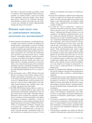 50 RAE • v. 42 • n. 3 • Jul./Set. 2002
Estratégia
lam todos os mercados de todos os produtos, todos
os comércios. Seria ingenuidade? Porter estaria en-
ganando a si mesmo? Senão, a quem ele acredita
estar enganando, ainda que chegue a fazer alusão
aqui e ali aos “interesses” de “coalizões” que pode-
riam disfarçar os jogos do mercado (por ele, trata-
se neste caso sobretudo do estado regulamentador
inimigo das forças do mercado)?
11. Porter ignoraria um fenômeno, considerado há mui-
to tempo como central na análise do ambiente em
administração e denominado enactment? Fenôme-
no que leva a projetar (desde o ponto de vista e dos
interesses daqueles que analisam) tantas caracterís-
ticas no ambiente analisado que acabamos por real-
mente enxergá-las. Isso sem falar das transforma-
ções inevitáveis que provocaram todo o “estudo
setorial”, em qualquer ambiente, a partir do momen-
to em que essa análise dava lugar a estratégias e a
implantações de decisões. Então, não é mais o am-
biente que faz a estratégia corporativa, é o inverso!
Aliás, esta é uma discussão que já foi seriamente
abordada, ilustrada, confirmada. Exemplos concre-
tos e edificantes apoiaram-na, há mais de trinta anos
por John Kenneth Galbraith em O novo estado in-
dustrial.
12.Um instrumento como o PNB (Produto Nacional
Bruto) é, em todas as suas formas, tomado com in-
dicador privilegiado (exatamente sete vezes entre
os 16 critérios colocados em Competitive advantage
of nations). Michael Porter estaria ignorando as nu-
merosas e severas críticas endereçadas a este indi-
cador macroeconômico que, segundo vários espe-
cialistas, não queria mais dizer nada?
13.Os PNB, PIB (Produto Interno Bruto) e outros in-
dicadores de competitividade de toda espécie não
apresentariam contradições imperdoáveis, uma vez
que citamos países como Japão, Alemanha, Suécia,
Dinamarca como exemplos de conquistas (compe-
titivas) situando-se em uma ideologia e uma óptica
das políticas econômicas, industriais e sociais no
estilo americano, ou seja, no pólo exatamente oposto
daquilo que fazem esses países? Michael Porter pro-
clama-se resolutamente neoliberal, enquanto que
esses países são, a todos os olhares, tudo menos
neoliberais! São social-democratas, com uma eco-
nomia “social de mercado”, guiada pelo estado. Isso
não interferiria em nada para seu sucesso? E isso
poderia ser integrado sem nuanças ao modelo por-
teriano?
14.O que dizer da hipótese, implícita mas onipresente,
de que os ganhos de uns nunca são as perdas dos
outros. Isso não seria mais aplicável aos países mais
frágeis e não industrializados, em relação à perda
nítida e total, cumprida de forma dramática, sobre
o plano ecológico?
15.A noção de “clusters industriais”, espécie de
epicentro do modelo porteriano, parece estranha a
certos conceitos como o de “pólos de desenvolvi-
mento”, elaborado por François Perroux, ou o de
complexos “de indústrias-industrializantes”, leva-
do a diante por Estanne De Bernis. Sem falar da
analogia com as redes da indústria japonesa. Tudo
isso, sustentaria infinitamente mais cooperação do
que competição, mais intervencionismo e de pre-
sença do estado do que de laisser-faire, mais diá-
logo do que concorrência, mais colaboração mú-
tua do que lutas de enfrentamento entre firmas e
nações. Tudo, absolutamente tudo, desde o papel
do estado e o contexto intra e inter-empresas, opõe,
por exemplo, as redes inter-organizacionais do tipo
japonês ao que Porter apresenta como os clusters.
Como uns e outros podem preencher o mesmo ofí-
cio competitivo para as respectivas nações? Mas é
verdade que também aqui, nem Perroux, nem De
Bernis estão situados em seus contextos ideológi-
cos, nem situados em relação às proposições so-
bre os clusters, ainda que Porter os mencione na
bibliografia.
16.Enfim, ao exemplo de David Knight, e em pleno acor-
do com ele, podemos constatar na obra porteriana as
inadmissíveis falhas científicas e epistemológicas
seguintes:
• Um positivismo excessivo pela aplicação de cânones
do método dito científico duro, próprio das ciências
da natureza e do inerte (e.g., biologia, física), a um
objeto não inerte, proveniente de decisões e intera-
ções humanas, advindo natural e “ontologicamente”
dos atos de administração, de planificação, e mesmo
estratégicos.
• Uma objetivação-reificação excessiva das organi-
zações e dos dirigentes, tratando-lhes como sujei-
tos ativos e como objetos do mesmo estudo dos me-
canismos de definições, planificações, seleções e
estratégias.
• Um recurso a inumeráveis atalhos heurísticos que
consistem em transportar as reivindicações ideoló-
gicas e as representações mentais oriundas de uma
elite dominante à caracterização, pretendida obje-
tiva e universal, das realidades econômicas e orga-
nizacionais.
• Uma projeção sistemática do modelo de Harvard
(modelo construído pela tradicional interação des-
PODEMOS FAZER POUCO CASO
DO COMPORTAMENTO PREDADOR,
DEVASTADOR DAS MULTINACIONAIS?
 