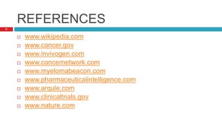 REFERENCES
 www.wikipedia.com
 www.cancer.gov
 www.invivogen.com
 www.cancernetwork.com
 www.myelomabeacon.com
 www.pharmaceuticalintelligence.com
 www.arqule.com
 www.clinicaltrials.gov
 www.nature.com
21
 
