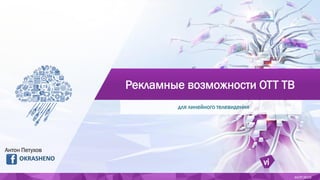 Рекламные возможности ОТТ ТВ
для линейного телевидения
АКТР 2016
Антон Петухов
OKRASHENO
 