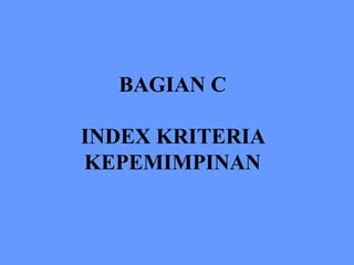 BAGIAN C
INDEX KRITERIA
KEPEMIMPINAN
 