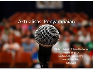 Aktualisasi Penyampaian

Oleh : - Mario Johan Hartono
-Nada Bilqis A
-Nadya Sabrina Rahmat
-Nur Rafiza Putri
ILKOM B

 