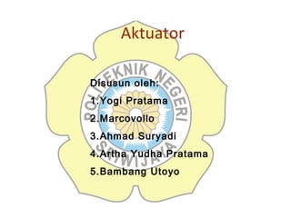 Aktuator
Disusun oleh:
1.Yogi Pratama
2.Marcovollo
3.Ahmad Suryadi
4.Artha Yudha Pratama
5.Bambang Utoyo
 