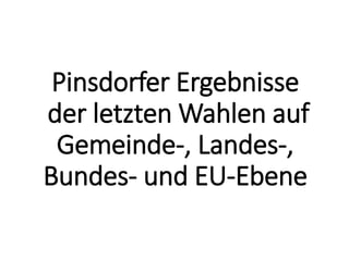 Pinsdorfer Ergebnisse
der letzten Wahlen auf
Gemeinde-, Landes-,
Bundes- und EU-Ebene
 