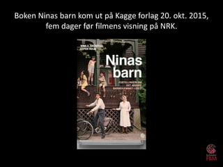 Boken Ninas barn kom ut på Kagge forlag 20. okt. 2015,
fem dager før filmens visning på NRK.
 
