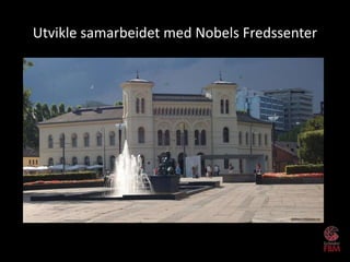 Utvikle samarbeidet med Nobels Fredssenter
 
