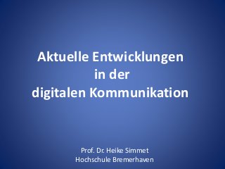 Aktuelle Entwicklungen
in der
digitalen Kommunikation
Prof. Dr. Heike Simmet
Hochschule Bremerhaven
 