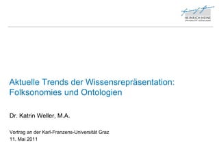 Aktuelle Trends der Wissensrepräsentation:
Folksonomies und Ontologien

Dr. Katrin Weller, M.A.

Vortrag an der Karl-Franzens-Universität Graz
11. Mai 2011
 