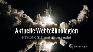Aktuelle Webtechnologien
HTML5, CSS 3, JavaScript und mehr!
@yveshoppe
 