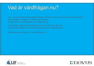 Vad är vårdfrågan.nu? 
LIF – de forskande läkemedelsföretagen vill bidra till den svenska sjukvårdsdebatten. 
Därför ställ...