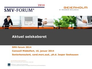 Aktuel selskabsret
SMV-forum 2014
Comwell Middelfart, 16. januar 2014
Seniorkonsulent, cand.merc.aud., ph.d. Jesper Seehausen

 