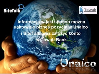 Informacja w jaki sposób można
uaktywnić biznes pozycję w Unaico
i SiteTalk oraz założyć konto
w Towah Bank
 