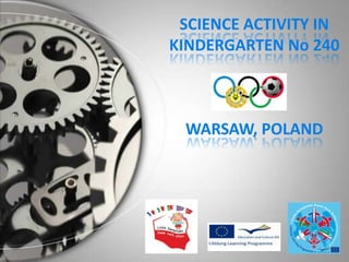 SCIENCE ACTIVITY IN
KINDERGARTEN No 240



 WARSAW, POLAND
 