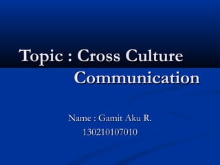 Topic : Cross CultureTopic : Cross Culture
CommunicationCommunication
Name : Gamit Aku R.Name : Gamit Aku R.
130210107010130210107010
 