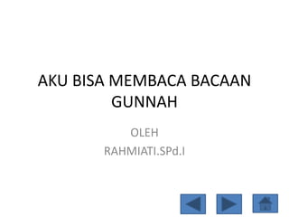 AKU BISA MEMBACA BACAAN
GUNNAH
OLEH
RAHMIATI.SPd.I
 