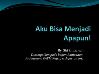 By: Siti khuzaiyah
Disampaikan pada kajian Ramadhan,
Anjangsana PAYM Kajen, 14 Agustus 2012
 