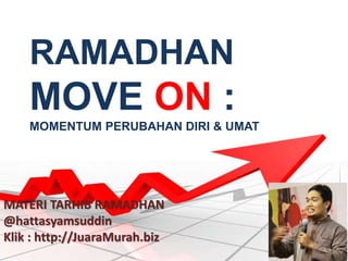 RAMADHAN
MOVE ON :
MOMENTUM PERUBAHAN DIRI & UMAT
MATERI TARHIB RAMADHAN
@hattasyamsuddin
Klik : http://JuaraMurah.biz
 