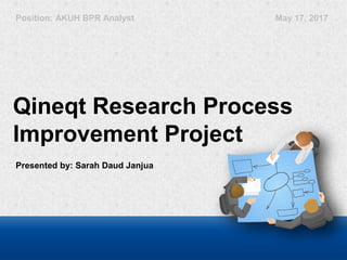 Qineqt Research Process
Improvement Project
Position: AKUH BPR Analyst
Presented by: Sarah Daud Janjua
May 17, 2017
 