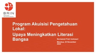 Noviastuti Putri Indrasari
Maratua, 23 November
2022
Program Akuisisi Pengetahuan
Lokal:
Upaya Meningkatkan Literasi
Bangsa
 