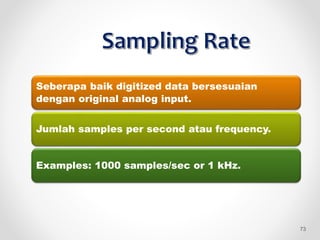 Seberapa baik digitized data bersesuaian
dengan original analog input.
Jumlah samples per second atau frequency.
Examples: 1000 samples/sec or 1 kHz.
73
 
