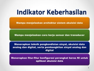 Indikator Keberhasilan
Mampu menjelaskan arsitektur sistem akuisisi data
Mampu menjelaskan cara kerja sensor dan transducer
Menerapkan teknik pengkondisian sinyal, akuisisi data
analog dan digital, serta pembangkitan sinyal analog dan
digital
Menerapkan fitur-fitur konfigurasi perangkat keras NI untuk
aplikasi akuisisi data
8
 