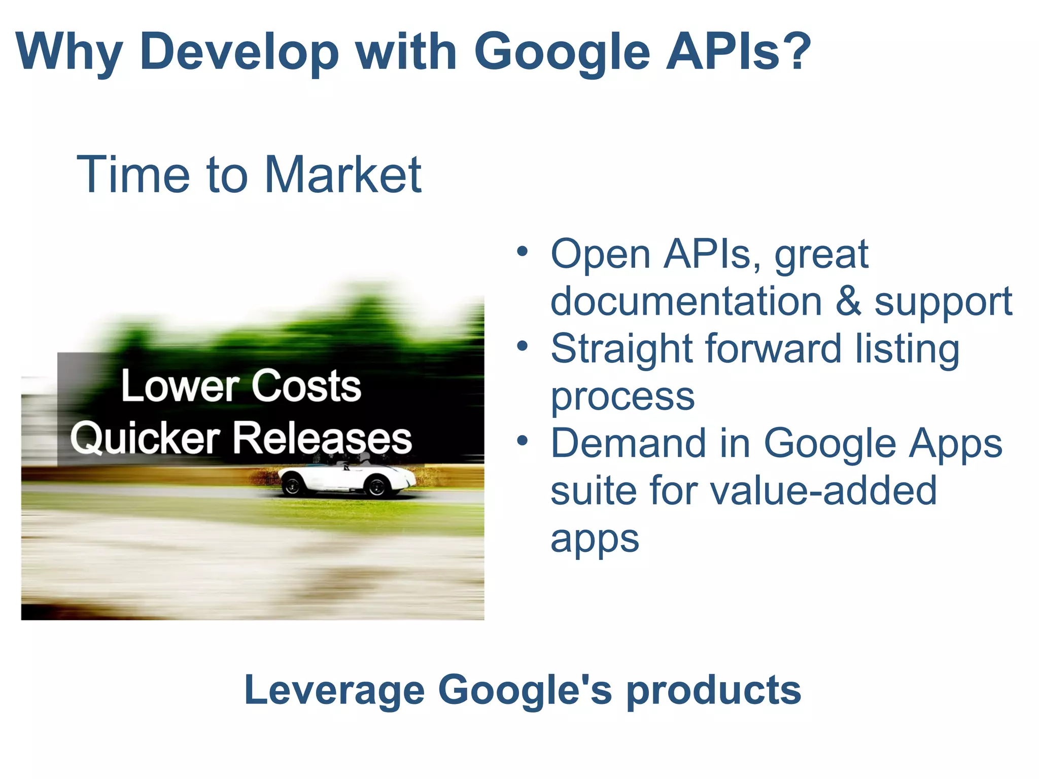 Why Develop with Google APIs?
• Open APIs, great
documentation & support
• Straight forward listing
process
• Demand in Google Apps
suite for value-added
apps
Leverage Google's products
Time to Market
 