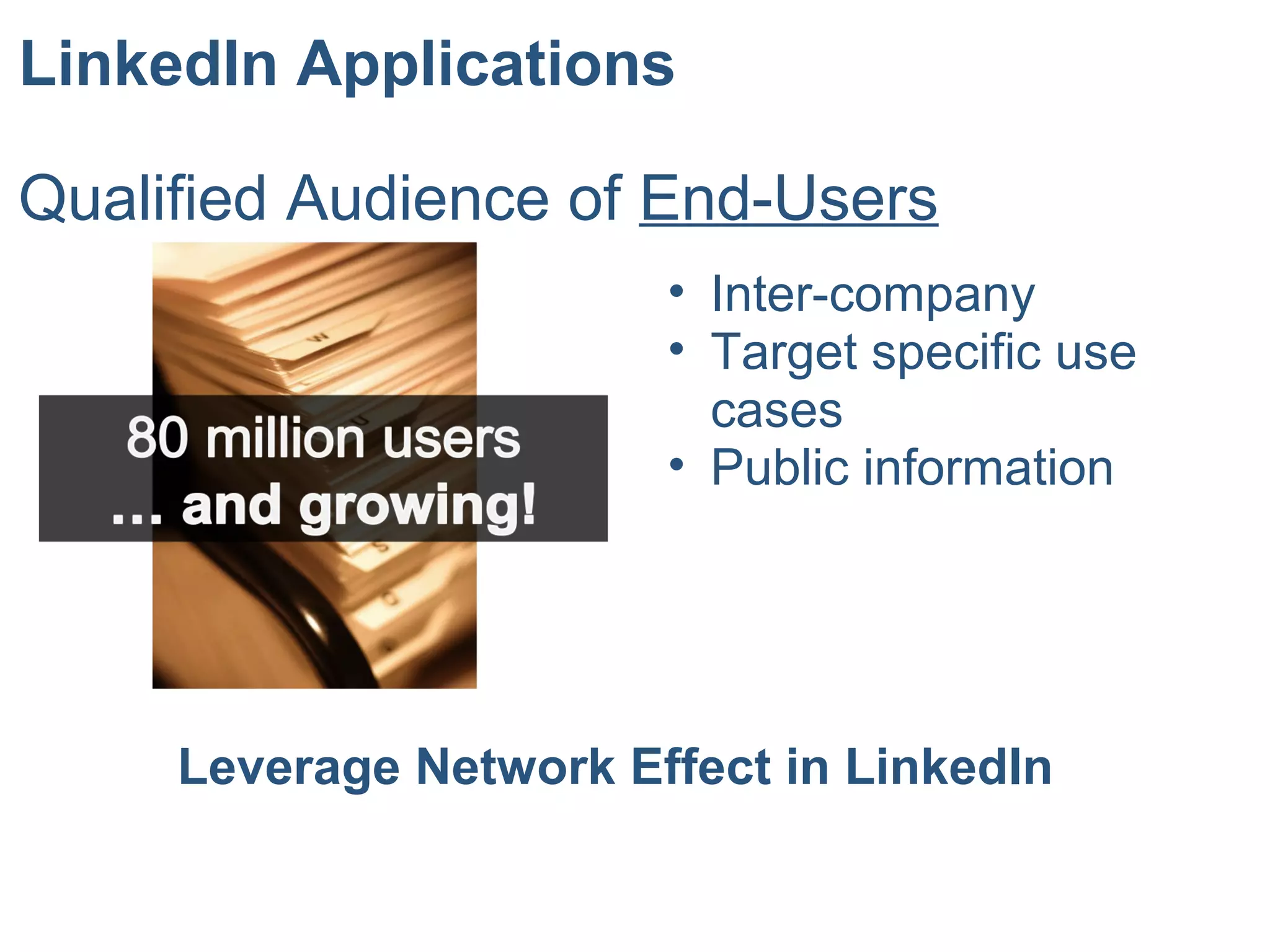 LinkedIn Applications
Qualified Audience of End-Users
• Inter-company
• Target specific use
cases
• Public information
Leverage Network Effect in LinkedIn
 