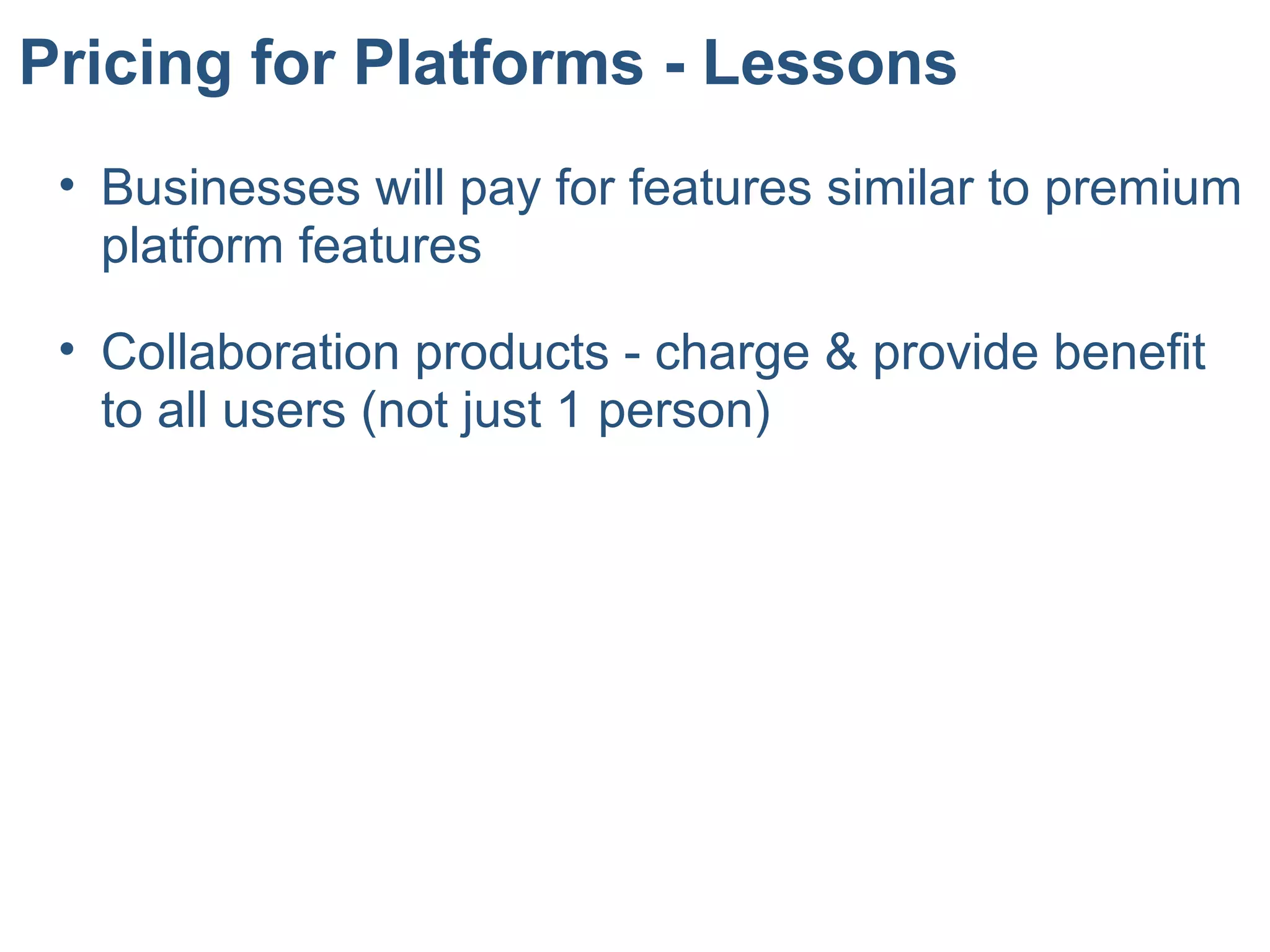 Pricing for Platforms - Lessons
• Businesses will pay for features similar to premium
platform features
• Collaboration products - charge & provide benefit
to all users (not just 1 person)
 