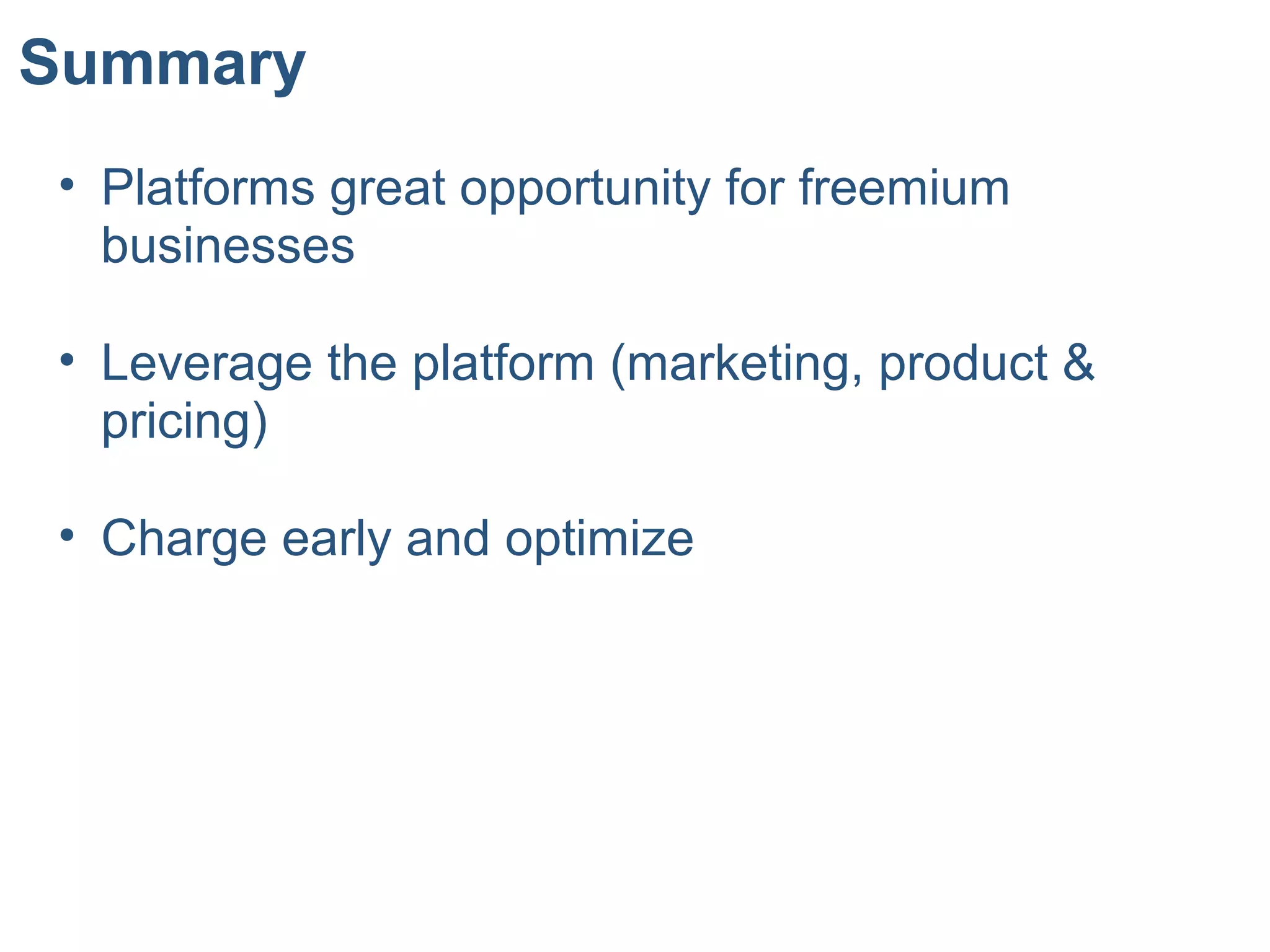 Summary
• Platforms great opportunity for freemium
businesses
• Leverage the platform (marketing, product &
pricing)
• Charge early and optimize
 