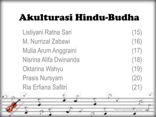 Akulturasi Hindu-Budha
Listiyani Ratna Sari
M. Nurrizal Zabawi
Mulia Arum Anggraini
Nisrina Alifa Dwinanda
Oktarina Wahyu
Prasis Nursyam
Ria Erfiana Safitri

(15)
(16)
(17)
(18)
(19)
(20)
(21)

 