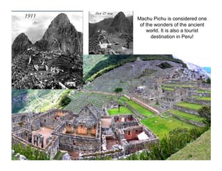 Machu Pichu is considered one
of the wonders of the ancient
world. It is also a tourist
destination in Peru!

 