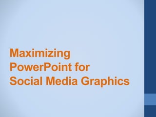 Maximizing
PowerPoint for
Social Media Graphics
 