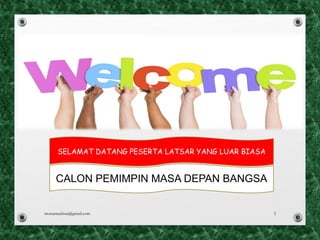 SELAMAT DATANG PESERTA LATSAR YANG LUAR BIASA
CALON PEMIMPIN MASA DEPAN BANGSA
monamaelissa@gmail.com 2
 
