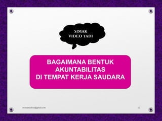 SIMAK
VIDEO TADI
BAGAIMANA BENTUK
AKUNTABILITAS
DI TEMPAT KERJA SAUDARA
monamaelissa@gmail.com 22
 