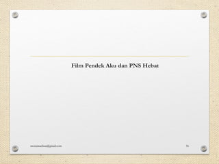 Film Pendek Aku dan PNS Hebat
monamaelissa@gmail.com 56
 