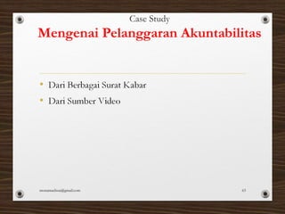 Case Study
Mengenai Pelanggaran Akuntabilitas
monamaelissa@gmail.com 63
 