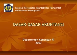 Program Percepatan Akuntabilitas Pemerintah 
Departemen Keuangan RI 
DDAASSAARR--DDAASSAARR AAKKUUNNTTAANNSSII 
Departemen Keuangan RI 
2007 
 