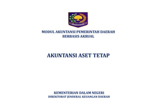 MODUL AKUNTANSI PEMERINTAH DAERAH 
BERBASIS AKRUAL 
AKUNTANSI ASET TETAP 
KEMENTERIAN DALAM NEGERI 
DIREKTORAT JENDERAL KEUANGAN DAERAH 
 