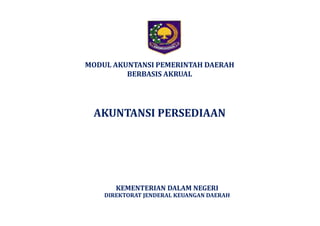 MODUL AKUNTANSI PEMERINTAH DAERAH 
BERBASIS AKRUAL 
AKUNTANSI PERSEDIAAN 
KEMENTERIAN DALAM NEGERI 
DIREKTORAT JENDERAL KEUANGAN DAERAH 
 