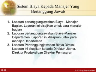 Sistem Biaya Kepada Manajer Yang Bertanggung Jawab Laporan pertanggungjawaban Biaya –Manajer Bagian. Laporan ini disajikan untuk para manajer bagian Laporan pertanggungjawaban Biaya-Manajer Departemen. Laporan ini disajikan untuk para manajer Departemen Laporan Pertanggungjawaban Biaya Direksi. Laporan ini disajikan kepada Direktur Utama. Direktur Produksi dan Direktur Pemasaran 