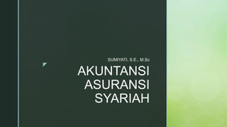 z
AKUNTANSI
ASURANSI
SYARIAH
SUMIYATI, S.E., M.Sc
 