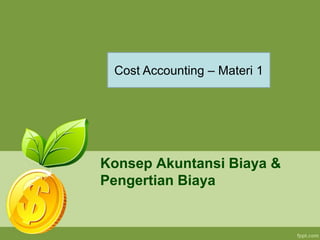Konsep Akuntansi Biaya &
Pengertian Biaya
Cost Accounting – Materi 1
 