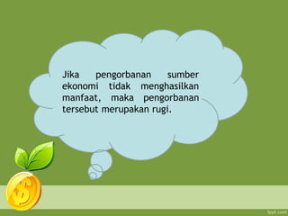 Jika pengorbanan sumber
ekonomi tidak menghasilkan
manfaat, maka pengorbanan
tersebut merupakan rugi.
 